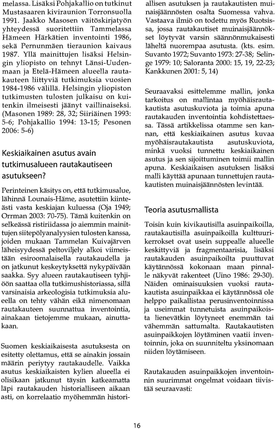 Yllä mainittujen lisäksi Helsingin yliopisto on tehnyt Länsi-Uudenmaan ja Etelä-Hämeen alueella rautakauteen liittyviä tutkimuksia vuosien 1984-1986 välillä.