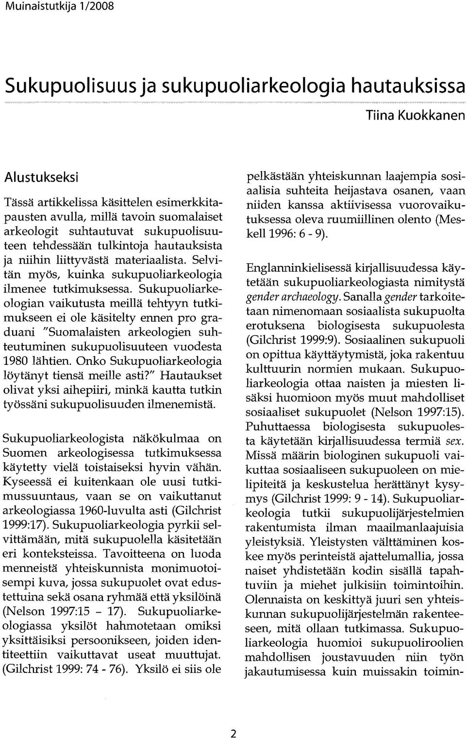 Sukupuoliarkeologian vaikutusta meillä tehtyyn tutkimukseen ei ole käsitelty ennen pro graduani "Suomalaisten arkeologien suhteutuminen sukupuolisuuteen vuodesta 1980 lähtien.