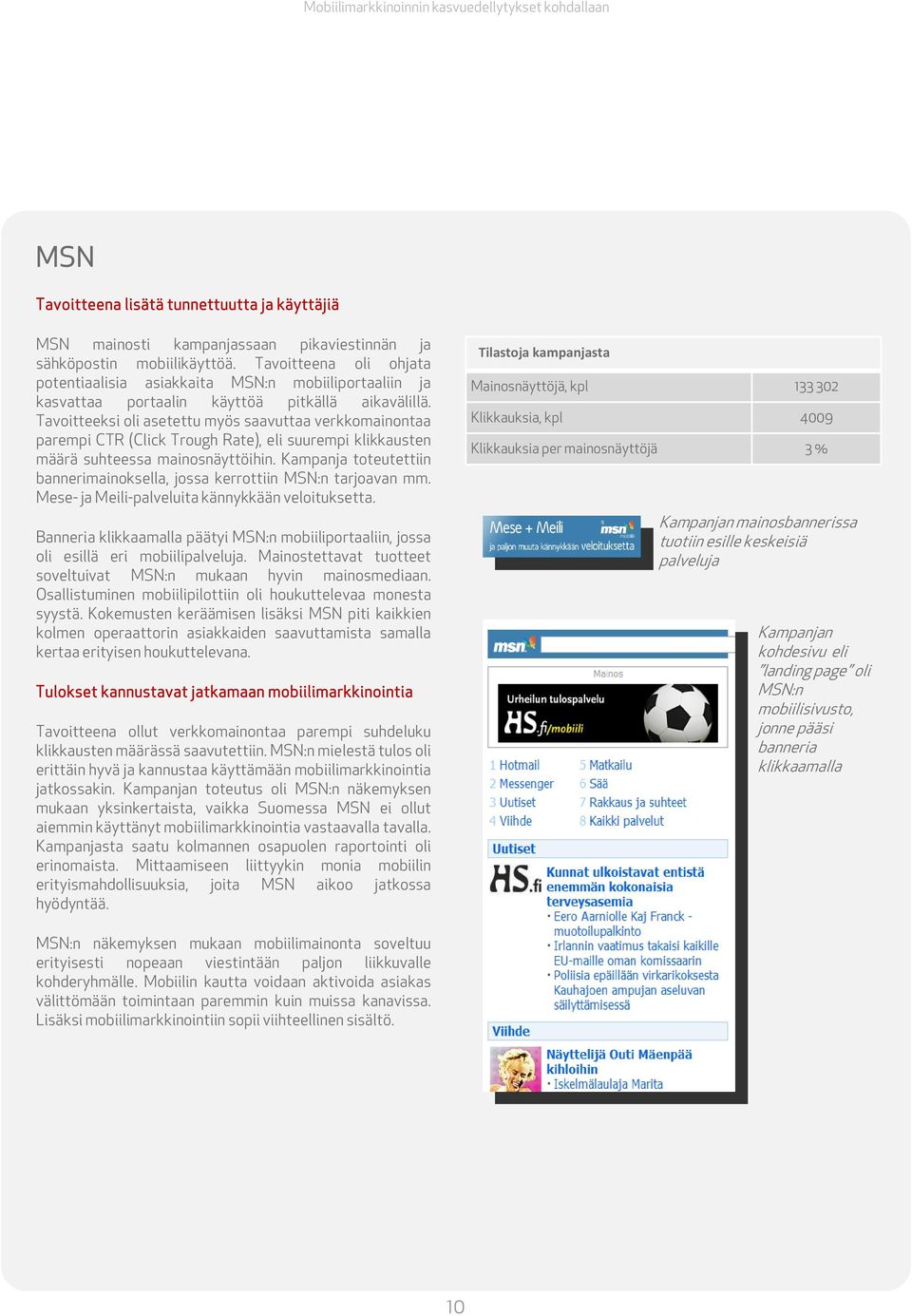 Tavoitteeksi oli asetettu myös saavuttaa verkkomainontaa parempi CTR (Click Trough Rate), eli suurempi klikkausten määrä suhteessa mainosnäyttöihin.