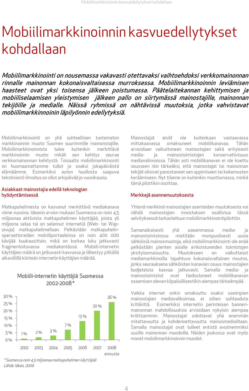 Päätelaitekannan kehittymisen ja mobiiliselaamisen yleistymisen jälkeen pallo on siirtymässä mainostajille, mainonnan tekijöille ja medialle.