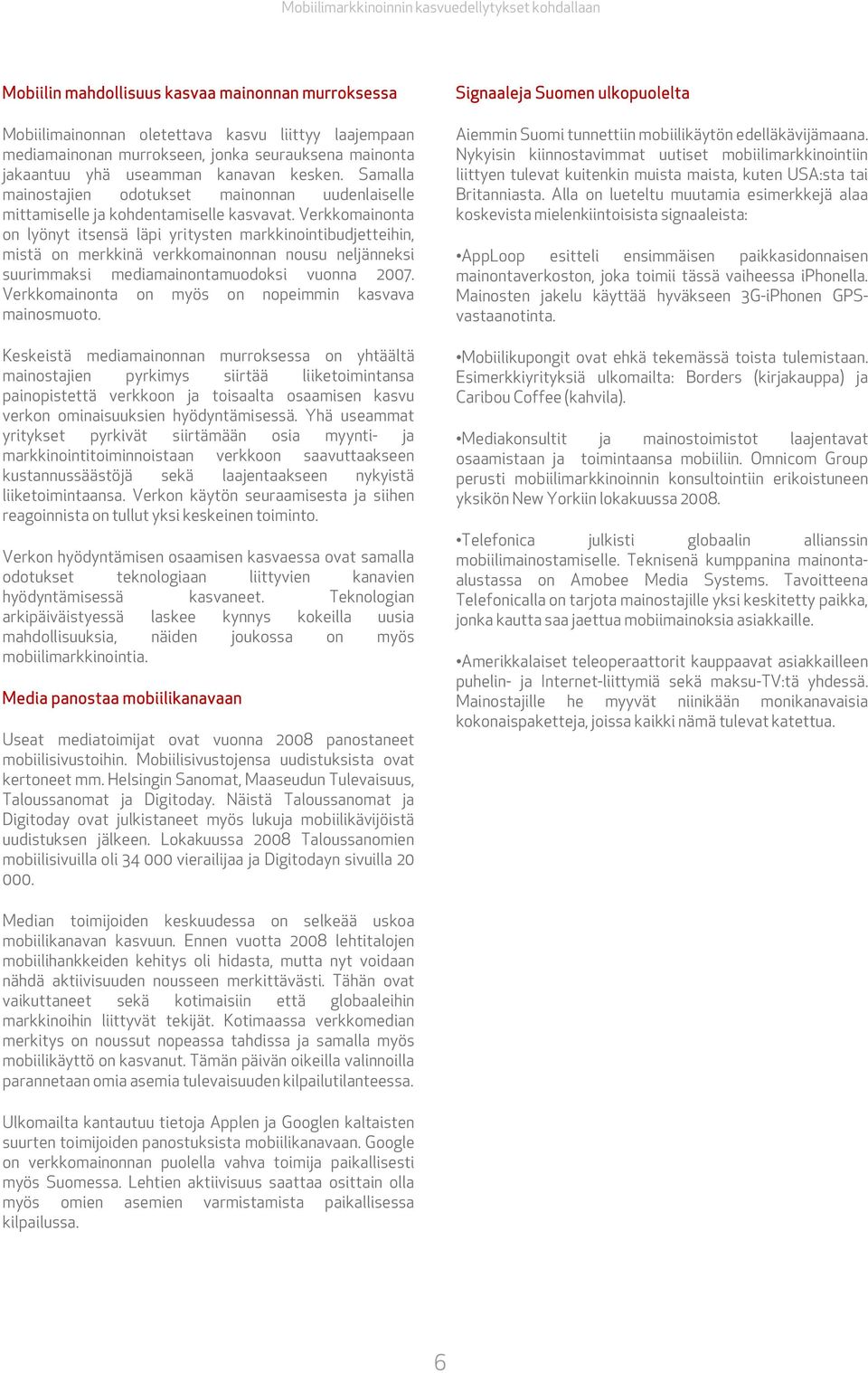 Verkkomainonta on lyönyt itsensä läpi yritysten markkinointibudjetteihin, mistä on merkkinä verkkomainonnan nousu neljänneksi suurimmaksi mediamainontamuodoksi vuonna 2007.