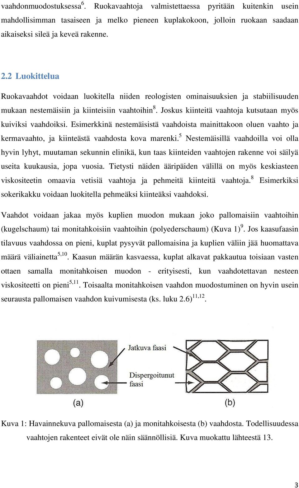 Joskus kiinteitä vaahtoja kutsutaan myös kuiviksi vaahdoiksi. Esimerkkinä nestemäisistä vaahdoista mainittakoon oluen vaahto ja kermavaahto, ja kiinteästä vaahdosta kova marenki.