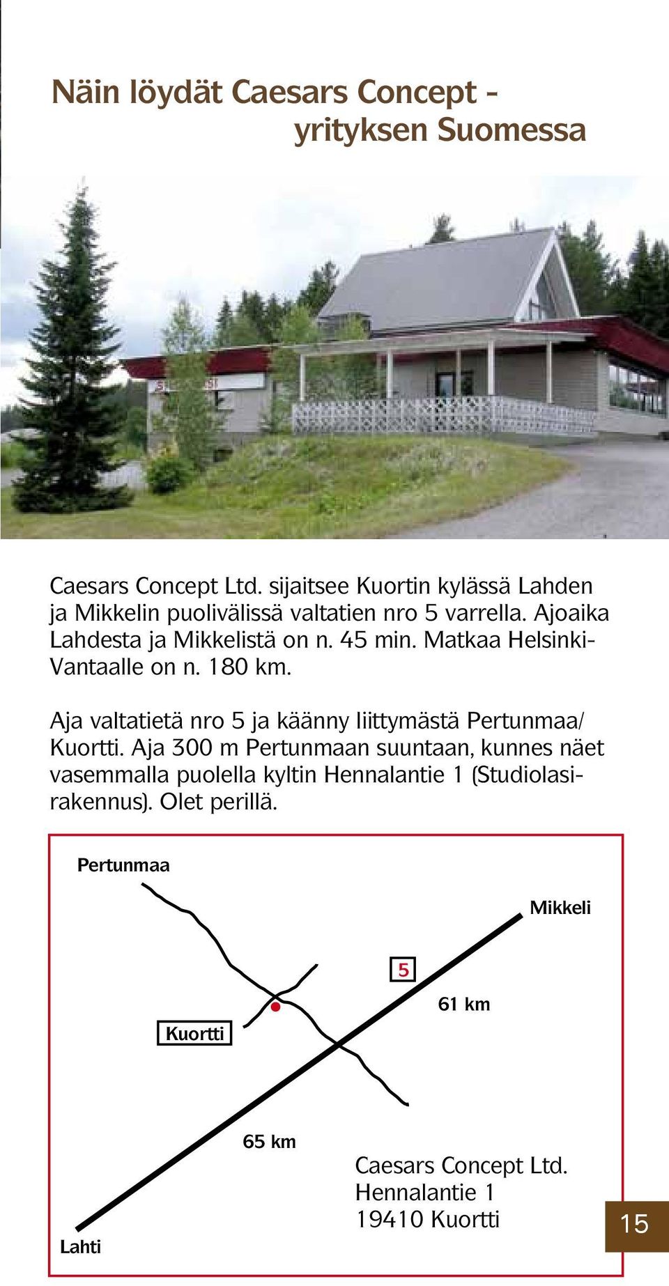 Matkaa Helsinki- Vantaalle on n. 180 km. Aja valtatietä nro 5 ja käänny liittymästä Pertunmaa/ Kuortti.