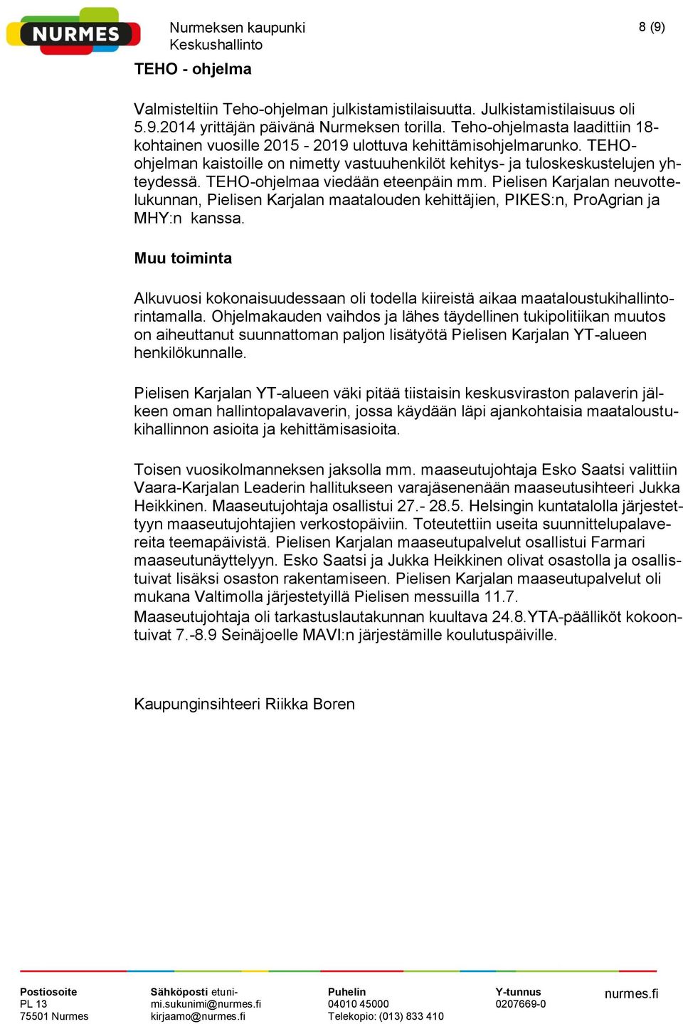 TEHO-ohjelmaa viedään eteenpäin mm. Pielisen Karjalan neuvottelukunnan, Pielisen Karjalan maatalouden kehittäjien, PIKES:n, ProAgrian ja MHY:n kanssa.
