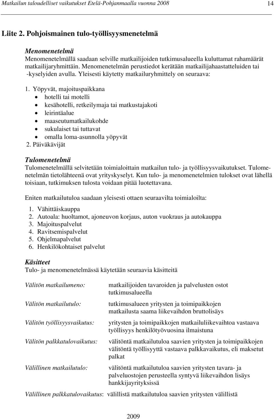 Menomenetelmän perustiedot kerätään matkailijahaastatteluiden tai -kyselyiden avulla. Yleisesti käytetty matkailuryhmittely on seuraava: 1.