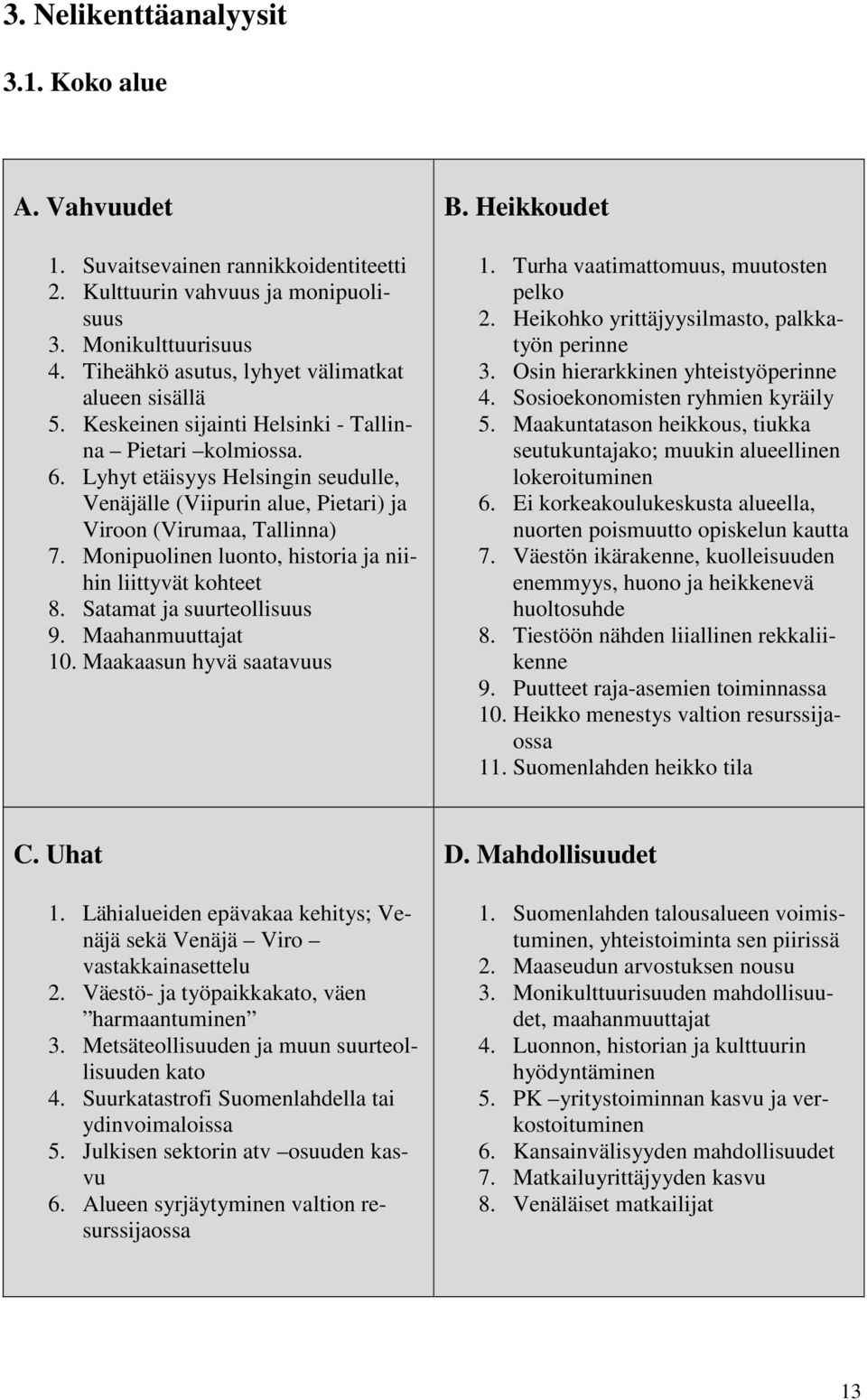 Lyhyt etäisyys Helsingin seudulle, Venäjälle (Viipurin alue, Pietari) ja Viroon (Virumaa, Tallinna) 7. Monipuolinen luonto, historia ja niihin liittyvät kohteet 8. Satamat ja suurteollisuus 9.