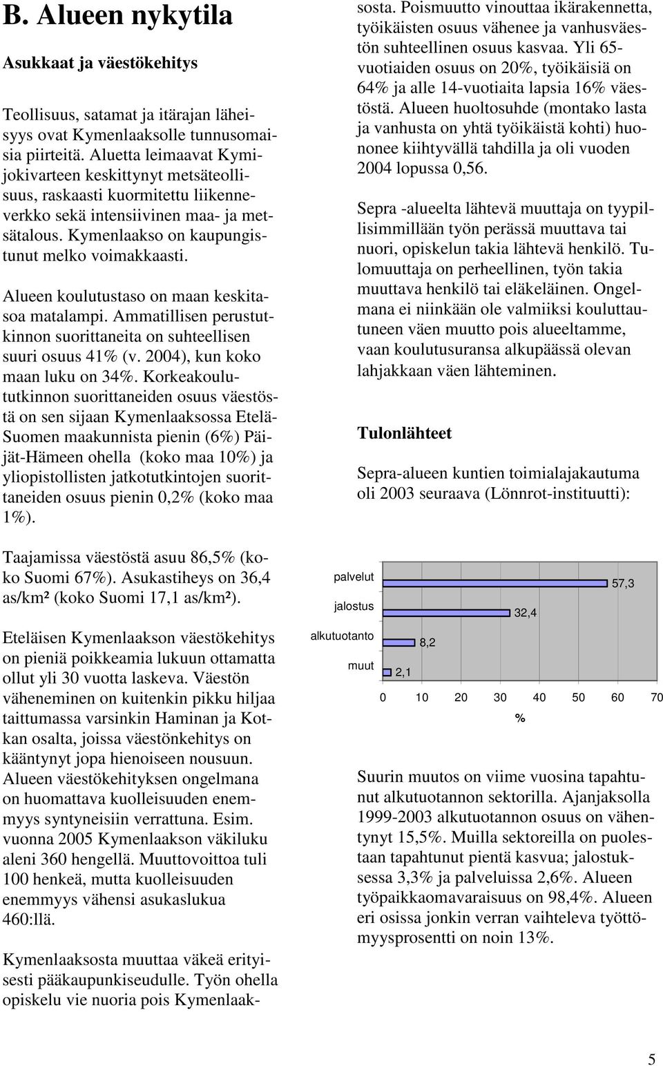 Alueen koulutustaso on maan keskitasoa matalampi. Ammatillisen perustutkinnon suorittaneita on suhteellisen suuri osuus 41% (v. 2004), kun koko maan luku on 34%.