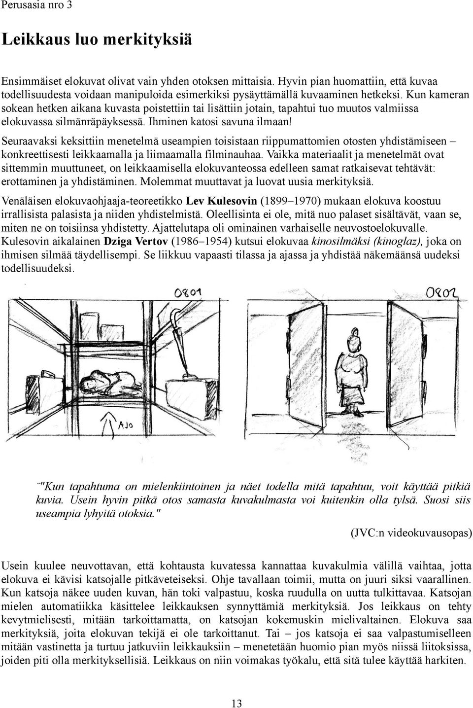 Kun kameran sokean hetken aikana kuvasta poistettiin tai lisättiin jotain, tapahtui tuo muutos valmiissa elokuvassa silmänräpäyksessä. Ihminen katosi savuna ilmaan!