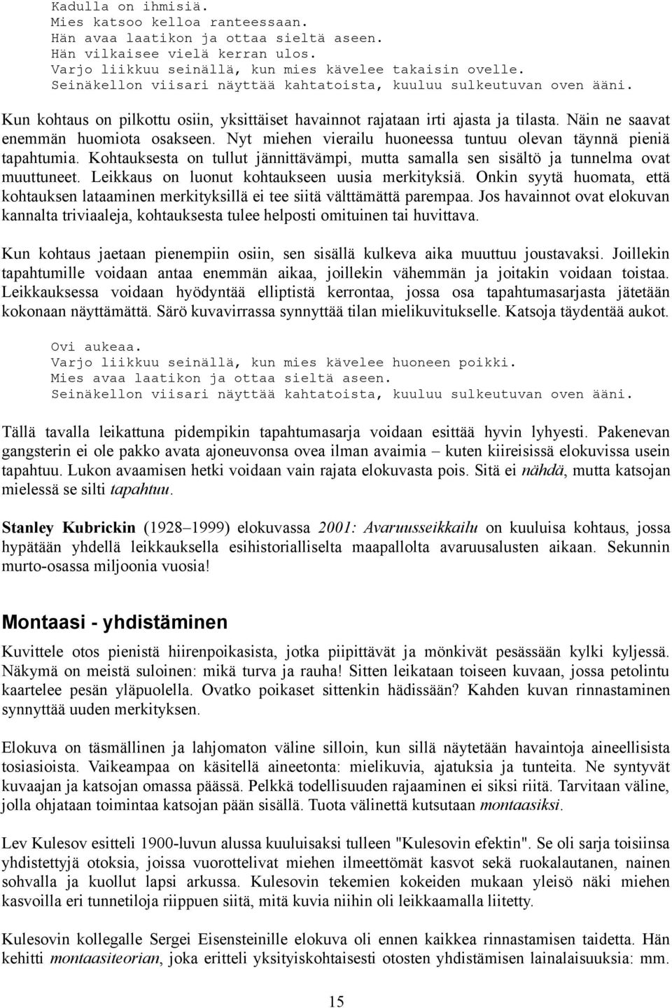 Nyt miehen vierailu huoneessa tuntuu olevan täynnä pieniä tapahtumia. Kohtauksesta on tullut jännittävämpi, mutta samalla sen sisältö ja tunnelma ovat muuttuneet.