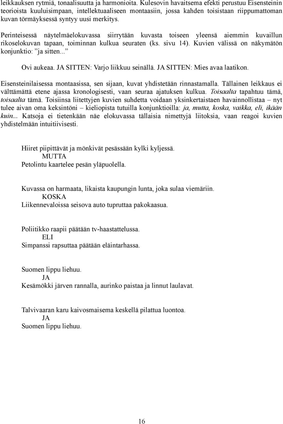 Perinteisessä näytelmäelokuvassa siirrytään kuvasta toiseen yleensä aiemmin kuvaillun rikoselokuvan tapaan, toiminnan kulkua seuraten (ks. sivu 14). Kuvien välissä on näkymätön konjunktio: ja sitten.