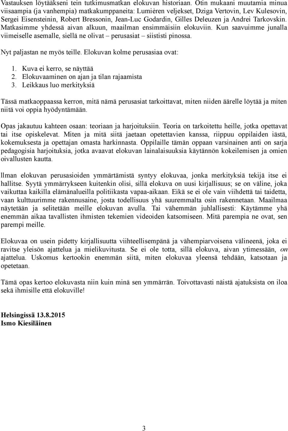 Andrei Tarkovskin. Matkasimme yhdessä aivan alkuun, maailman ensimmäisiin elokuviin. Kun saavuimme junalla viimeiselle asemalle, siellä ne olivat perusasiat siististi pinossa.