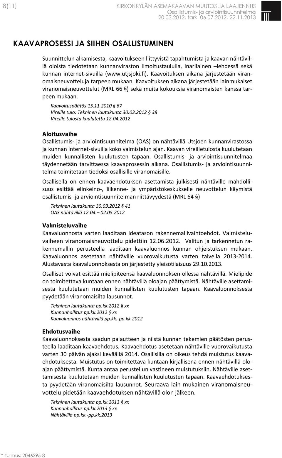 Kaavoituksen aikana järjestetään lainmukaiset viranomaisneuvottelut (MRL 66 ) sekä muita kokouksia viranomaisten kanssa tarpeen mukaan. Kaavoituspäätös 15.11.