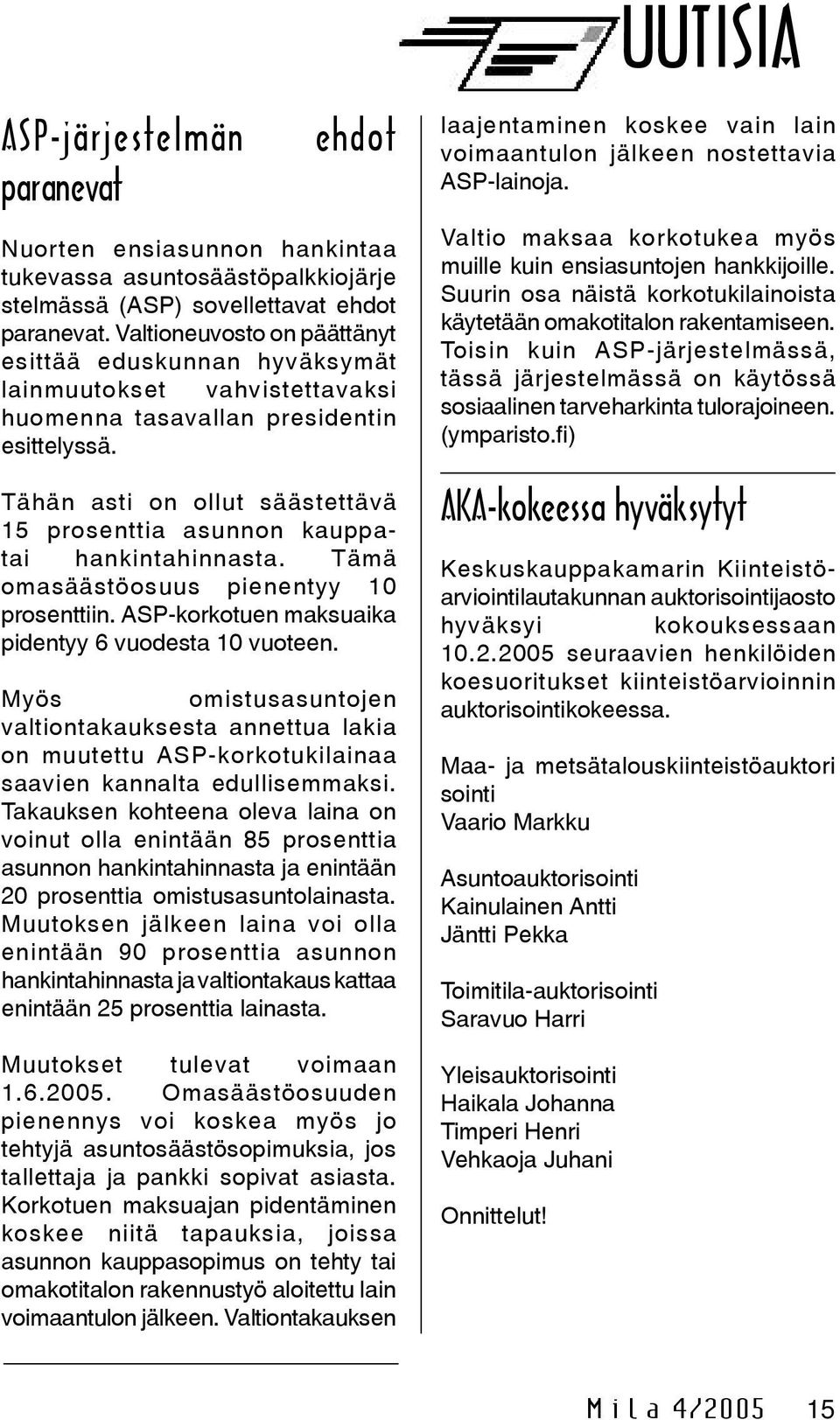 Tähän asti on ollut säästettävä 15 prosenttia asunnon kauppatai hankintahinnasta. Tämä omasäästöosuus pienentyy 10 prosenttiin. ASP-korkotuen maksuaika pidentyy 6 vuodesta 10 vuoteen.