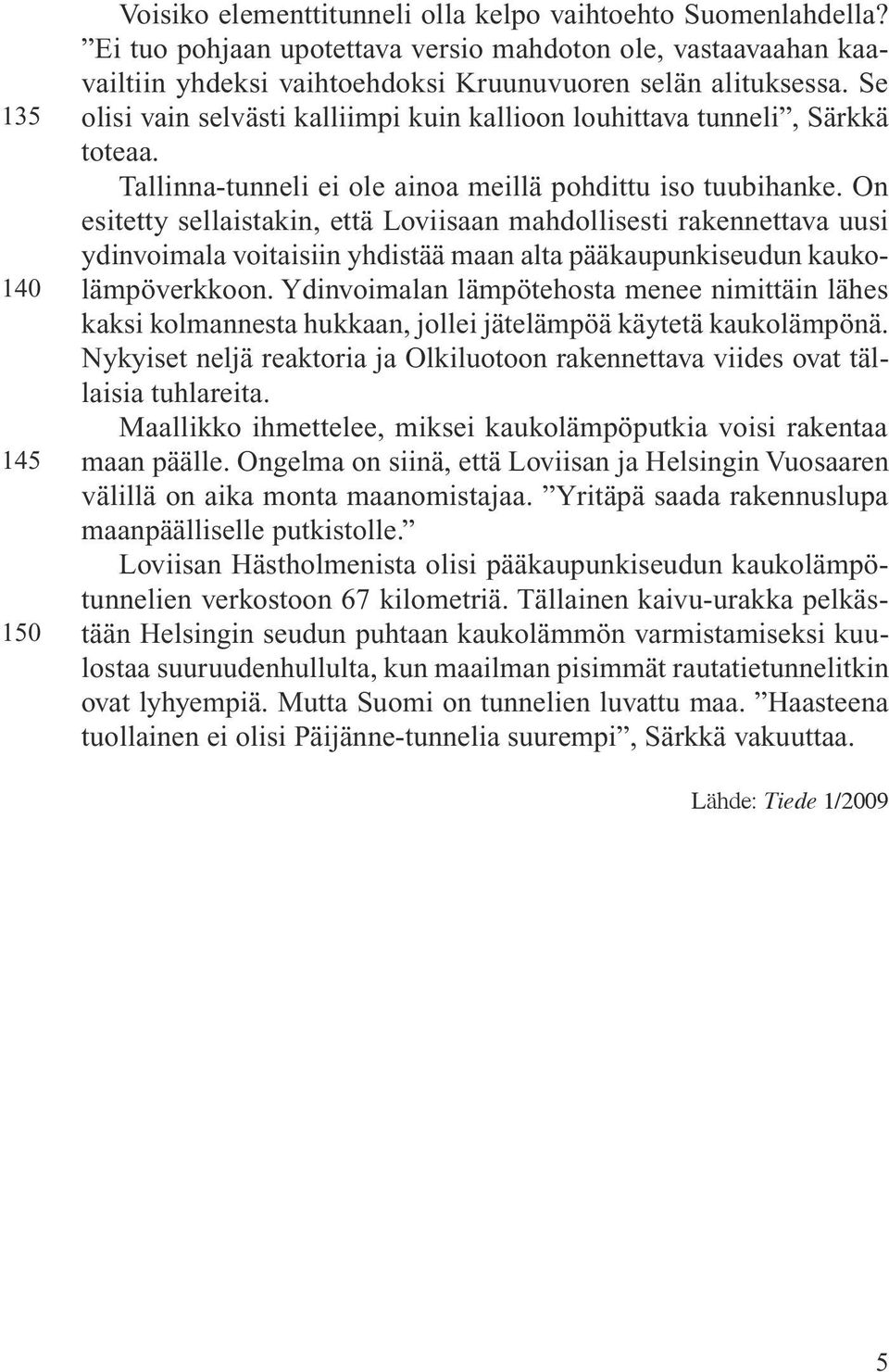 Se olisi vain selvästi kalliimpi kuin kallioon louhittava tunneli, Särkkä toteaa. Tallinna-tunneli ei ole ainoa meillä pohdittu iso tuubihanke.