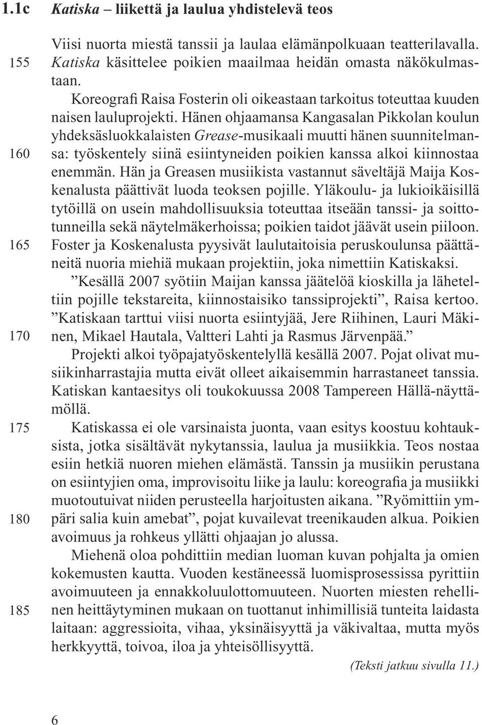 Hänen ohjaamansa Kangasalan Pikkolan koulun yhdeksäsluokkalaisten Grease-musikaali muutti hänen suunnitelmansa: työskentely siinä esiintyneiden poikien kanssa alkoi kiinnostaa enemmän.