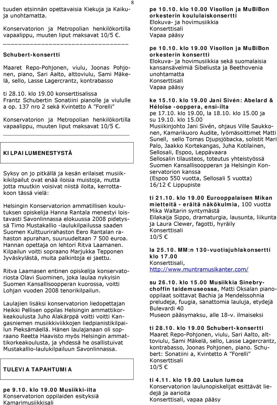 00 konserttisalissa Frantz Schubertin Sonatiini pianolle ja viululle a op. 137 nro 2 sekä Kvintetto A Forelli Konservatorion ja Metropolian henkilökortilla vapaalippu, muuten liput maksavat 10/5.