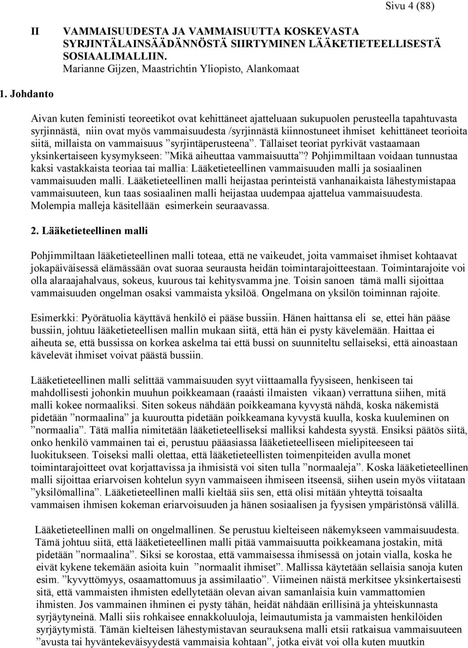 teorioita siitä, millaista on vammaisuus syrjintäperusteena. Tällaiset teoriat pyrkivät vastaamaan yksinkertaiseen kysymykseen: Mikä aiheuttaa vammaisuutta?