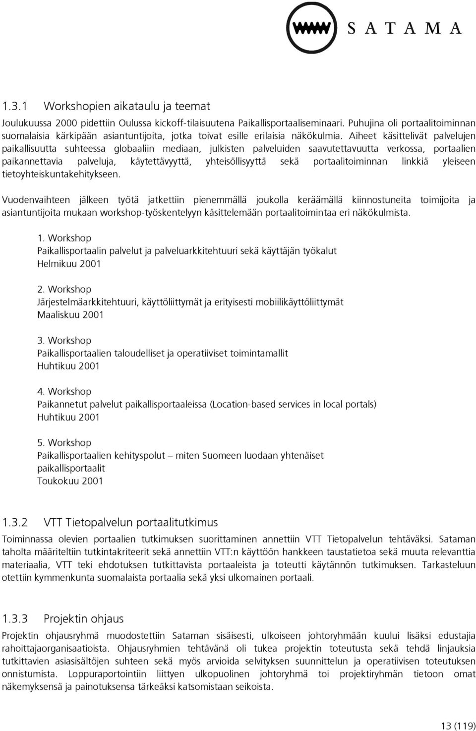 Aiheet käsittelivät palvelujen paikallisuutta suhteessa globaaliin mediaan, julkisten palveluiden saavutettavuutta verkossa, portaalien paikannettavia palveluja, käytettävyyttä, yhteisöllisyyttä sekä