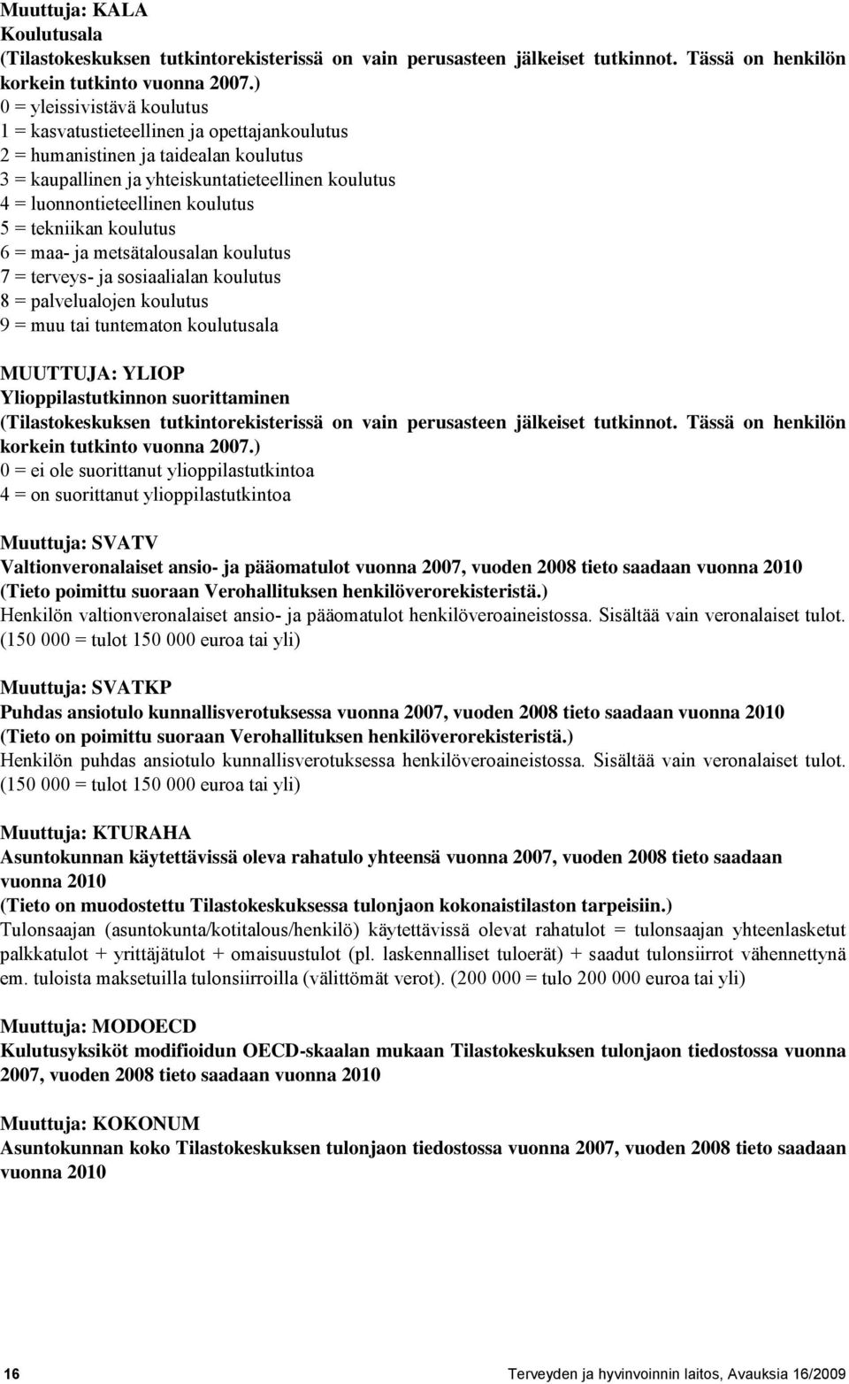 tekniikan koulutus 6 = maa- ja metsätalousalan koulutus 7 = terveys- ja sosiaalialan koulutus 8 = palvelualojen koulutus 9 = muu tai tuntematon koulutusala MUUTTUJA: YLIOP Ylioppilastutkinnon