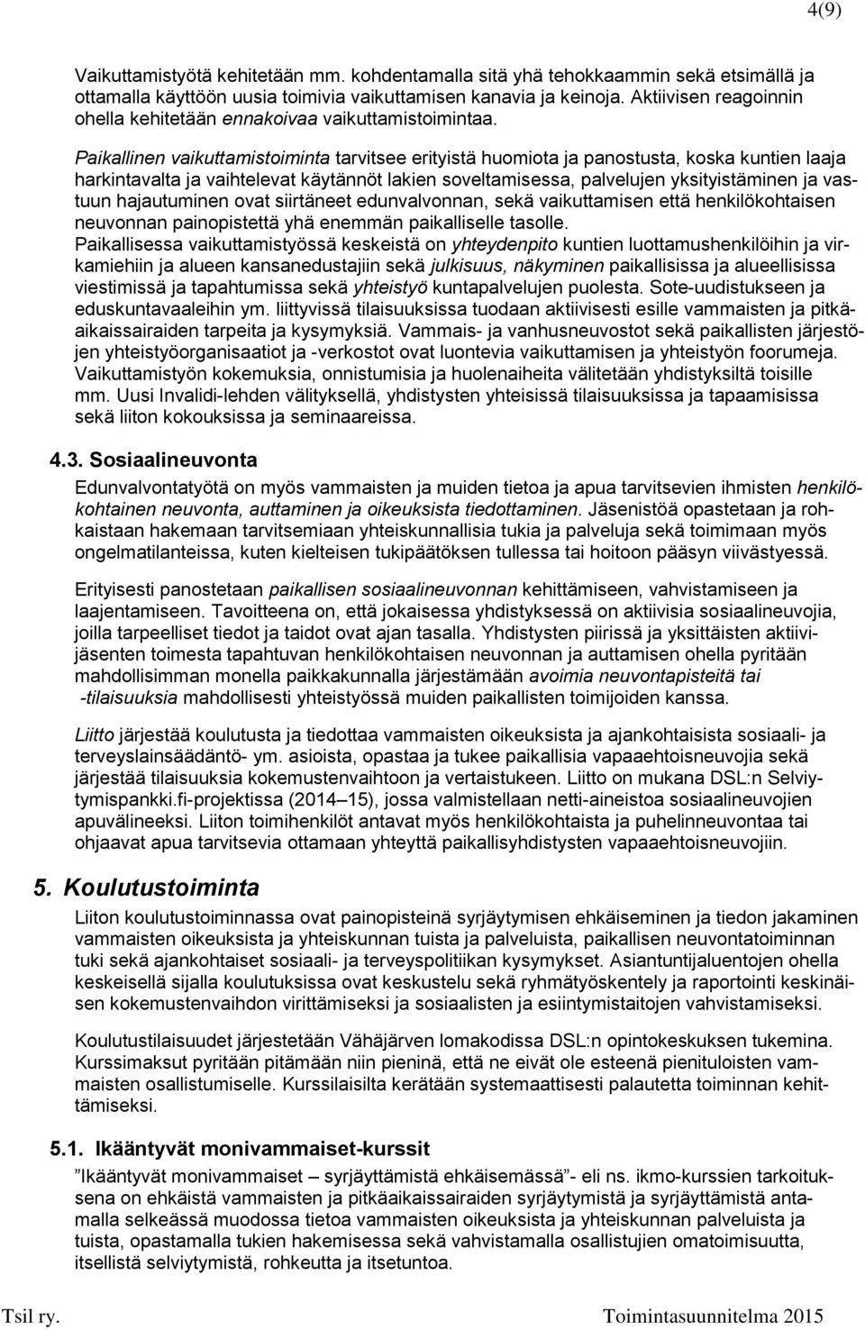 Paikallinen vaikuttamistoiminta tarvitsee erityistä huomiota ja panostusta, koska kuntien laaja harkintavalta ja vaihtelevat käytännöt lakien soveltamisessa, palvelujen yksityistäminen ja vastuun