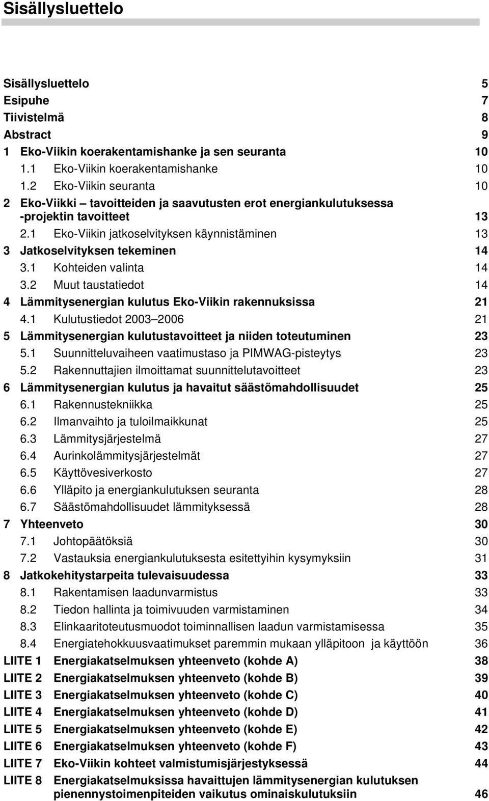 1 Eko-Viikin jatkoselvityksen käynnistäminen 13 3 Jatkoselvityksen tekeminen 14 3.1 Kohteiden valinta 14 3.2 Muut taustatiedot 14 4 Lämmitysenergian kulutus Eko-Viikin rakennuksissa 21 4.