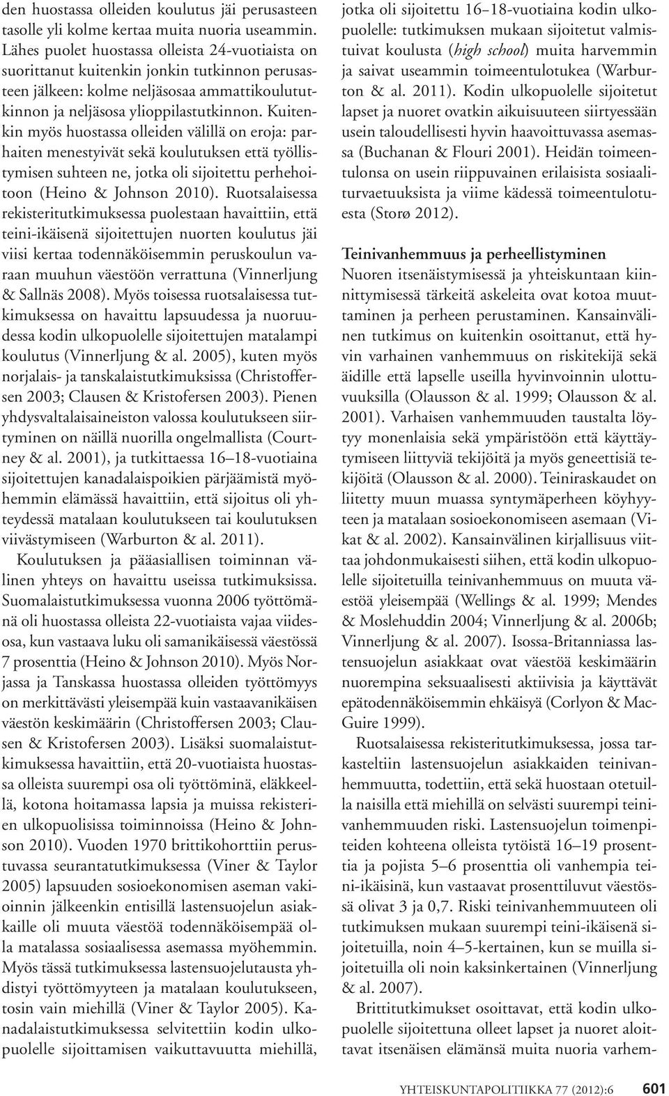 Kuitenkin myös huostassa olleiden välillä on eroja: parhaiten menestyivät sekä koulutuksen että työllistymisen suhteen ne, jotka oli sijoitettu perhehoitoon (Heino & Johnson 2010).