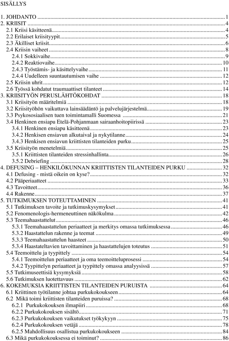 1 Kriisityön määritelmiä... 18 3.2 Kriisityöhön vaikuttava lainsäädäntö ja palvelujärjestelmä... 19 3.3 Psykososiaalisen tuen toimintamalli Suomessa... 21 3.