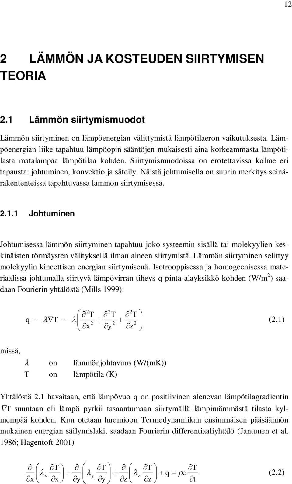 Siirtymismuodoissa on erotettavissa kolme eri tapausta: johtuminen, konvektio ja säteily. Näistä johtumisella on suurin merkitys seinärakententeissa tapahtuvassa lämmön siirtymisessä.