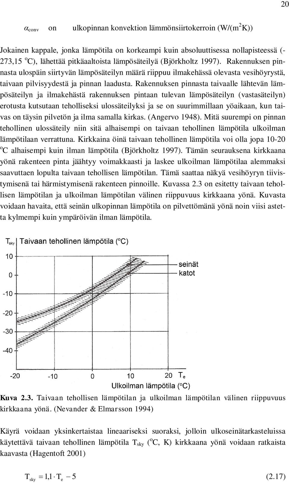 Rakennuksen pinnasta taivaalle lähtevän lämpösäteilyn ja ilmakehästä rakennuksen pintaan tulevan lämpösäteilyn (vastasäteilyn) erotusta kutsutaan teholliseksi ulossäteilyksi ja se on suurimmillaan