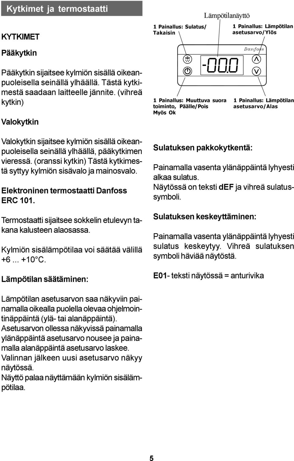 (vihreä kytkin) Valokytkin 1 Painallus: Muuttuva suora toiminto, Päälle/Pois Myös Ok 1 Painallus: Lämpötilan asetusarvo/alas Valokytkin sijaitsee kylmiön sisällä oikeanpuoleisella seinällä ylhäällä,