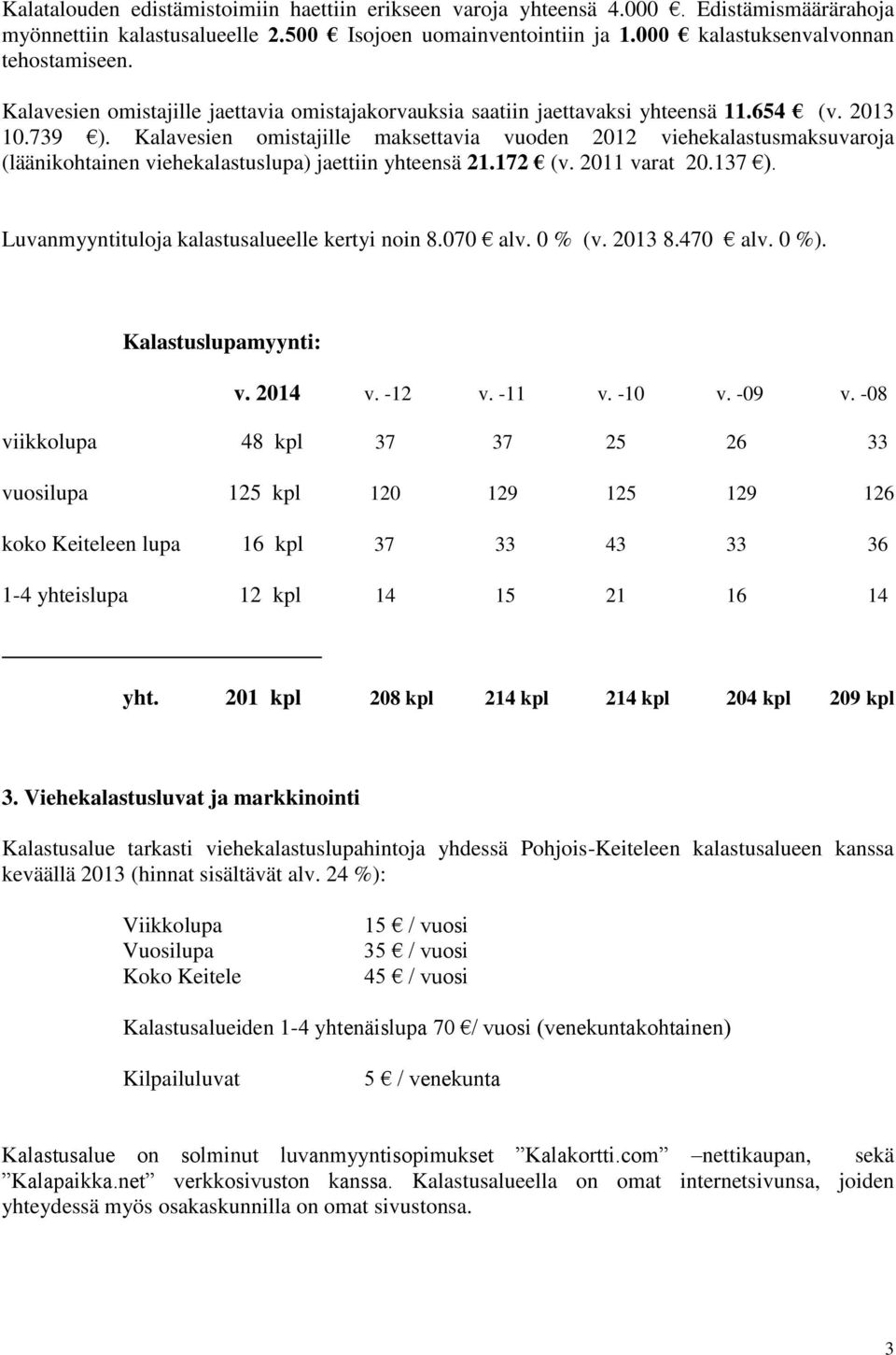 Kalavesien omistajille maksettavia vuoden 2012 viehekalastusmaksuvaroja (läänikohtainen viehekalastuslupa) jaettiin yhteensä 21.172 (v. 2011 varat 20.137 ).