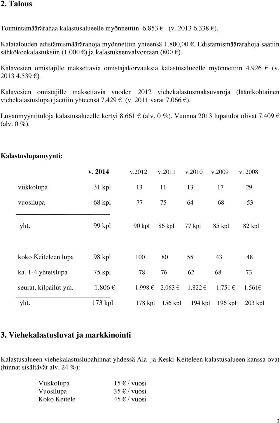 Kalavesien omistajille maksettavia vuoden 2012 viehekalastusmaksuvaroja (läänikohtainen viehekalastuslupa) jaettiin yhteensä 7.429 (v. 2011 varat 7.066 ). Luvanmyyntituloja kalastusalueelle kertyi 8.