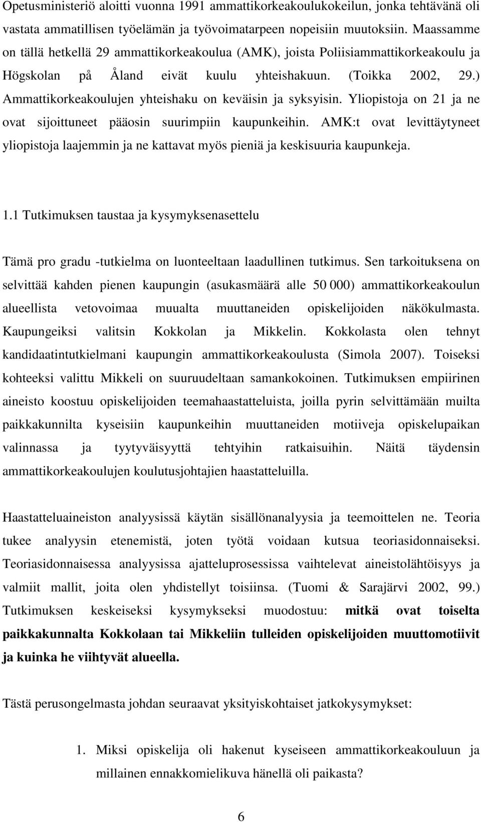 ) Ammattikorkeakoulujen yhteishaku on keväisin ja syksyisin. Yliopistoja on 21 ja ne ovat sijoittuneet pääosin suurimpiin kaupunkeihin.