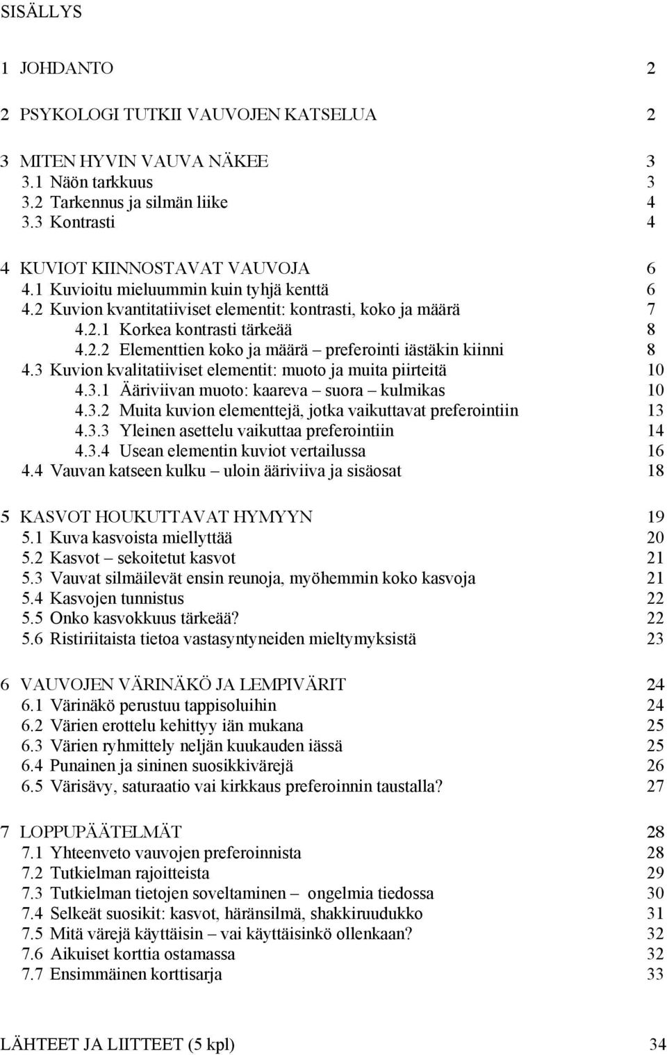 3 Kuvion kvalitatiiviset elementit: muoto ja muita piirteitä 10 4.3.1 Ääriviivan muoto: kaareva suora kulmikas 10 4.3.2 Muita kuvion elementtejä, jotka vaikuttavat preferointiin 13 4.3.3 Yleinen asettelu vaikuttaa preferointiin 14 4.