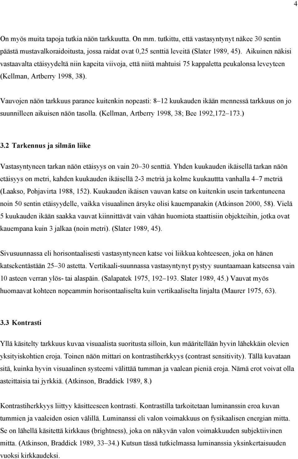 Vauvojen näön tarkkuus paranee kuitenkin nopeasti: 8 12 kuukauden ikään mennessä tarkkuus on jo suunnilleen aikuisen näön tasolla. (Kellman, Artberry 1998, 38; Bee 1992,172 173.) 3.