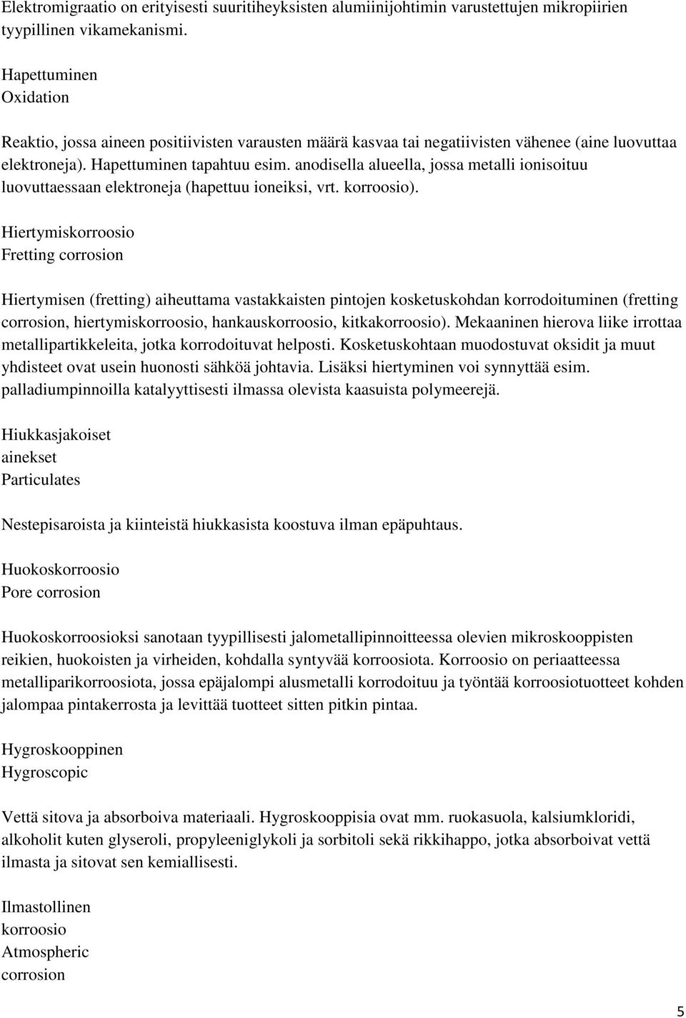 anodisella alueella, jossa metalli ionisoituu luovuttaessaan elektroneja (hapettuu ioneiksi, vrt. korroosio).