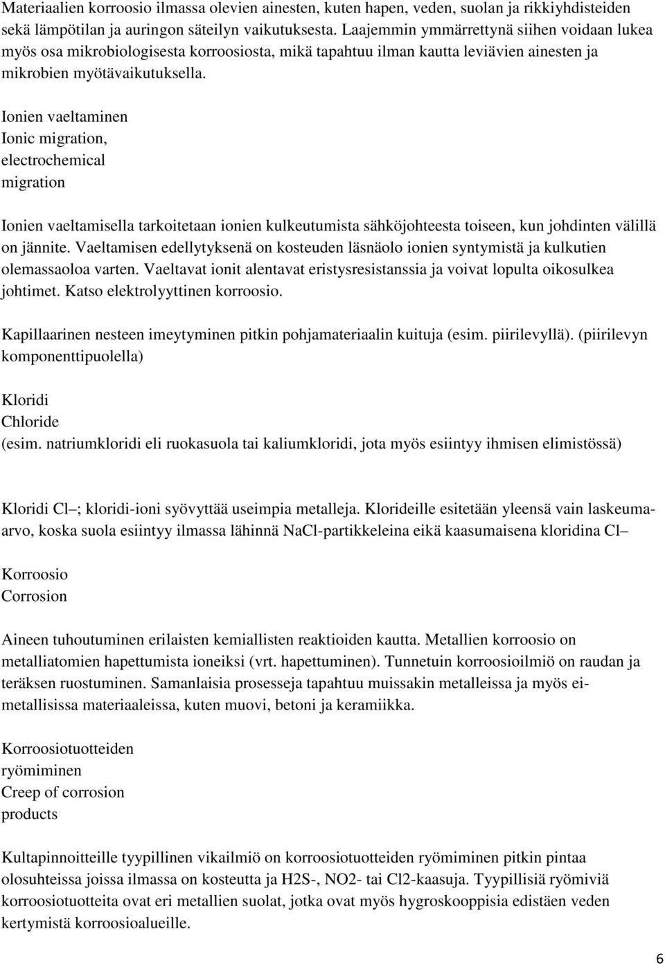 Ionien vaeltaminen Ionic migration, electrochemical migration Ionien vaeltamisella tarkoitetaan ionien kulkeutumista sähköjohteesta toiseen, kun johdinten välillä on jännite.