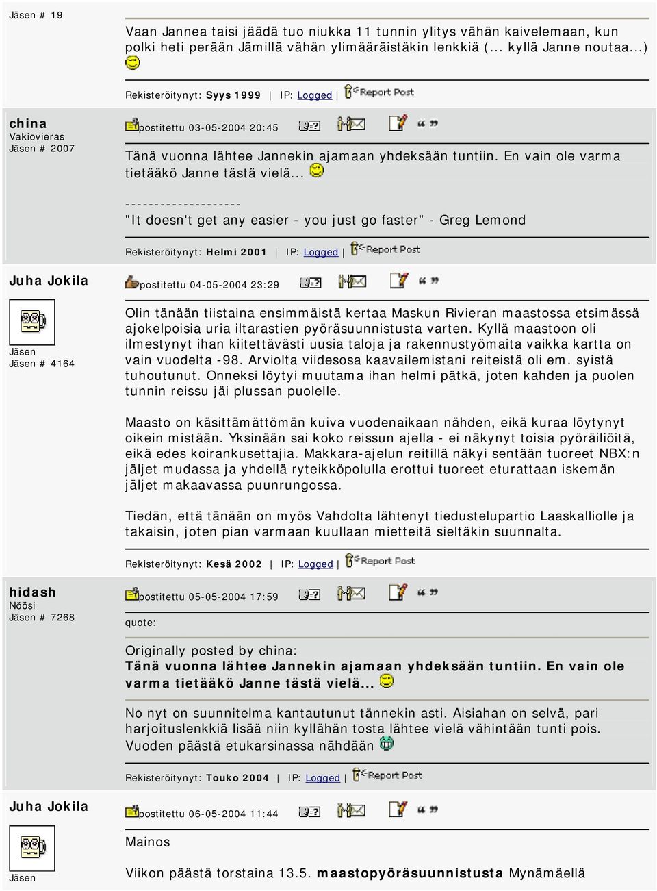 .. -------------------- "It doesn't get any easier - you just go faster" - Greg Lemond Rekisteröitynyt: Helmi 2001 IP: Logged # 4164 postitettu 04-05-2004 23:29 Olin tänään tiistaina ensimmäistä