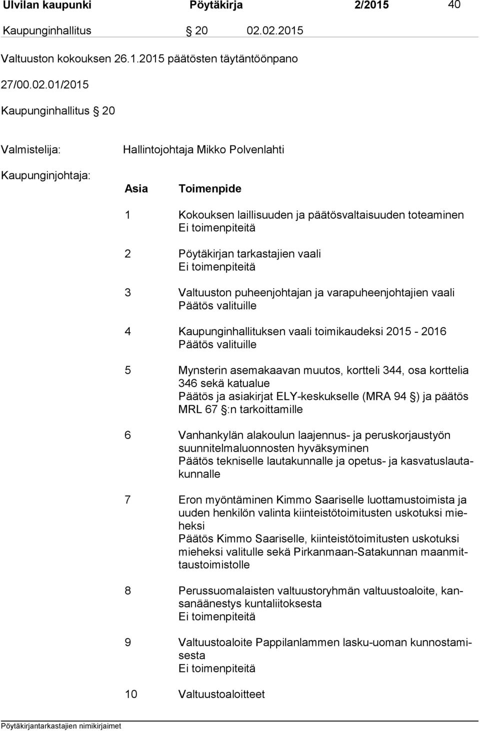 päätösvaltaisuuden toteaminen Ei toimenpiteitä 2 Pöytäkirjan tarkastajien vaali Ei toimenpiteitä 3 Valtuuston puheenjohtajan ja varapuheenjohtajien vaali Päätös valituille 4 Kaupunginhallituksen