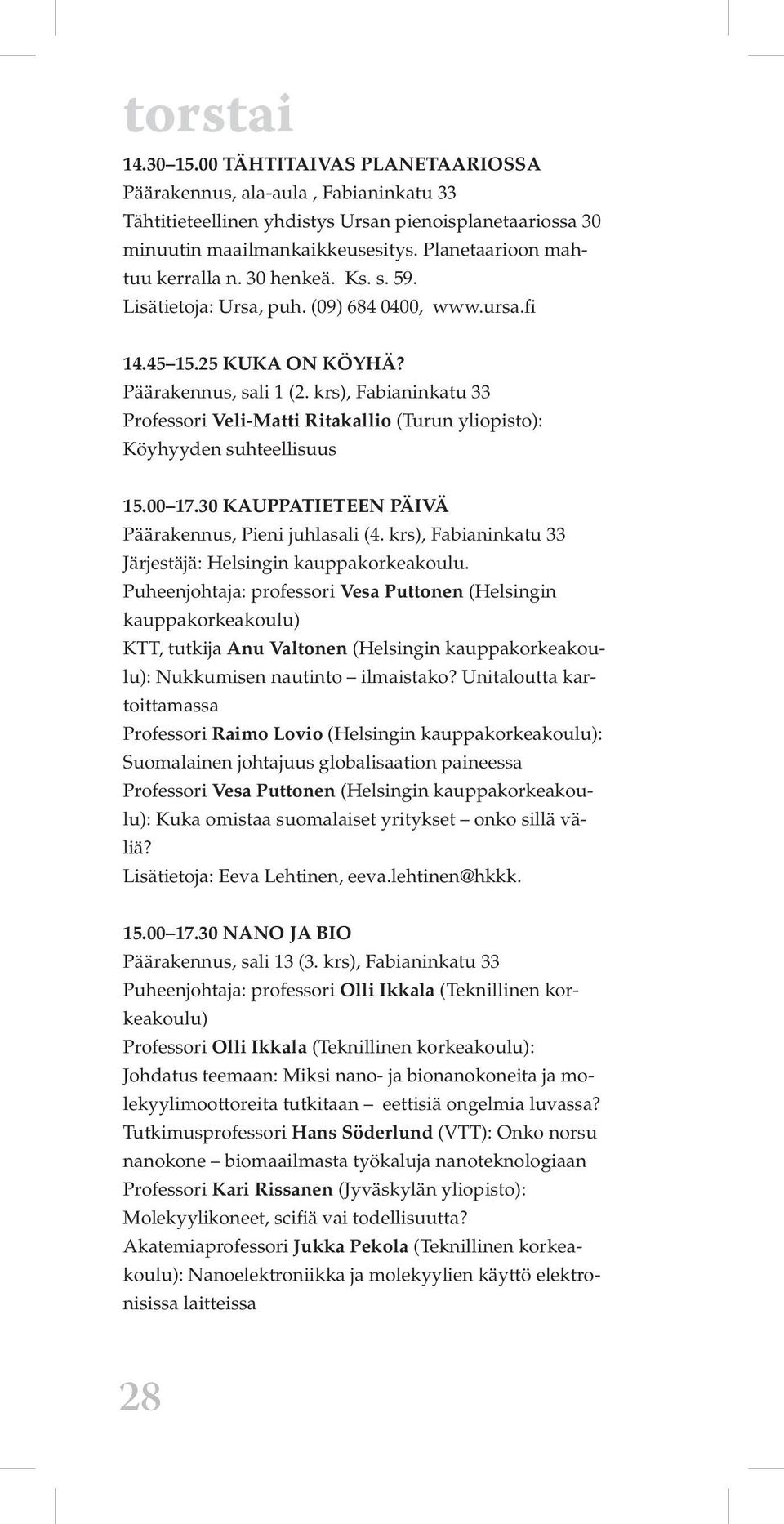 Puheenjohtaja: professori Vesa Puttonen (Helsingin kauppakorkeakoulu) KTT, tutkija Anu Valtonen (Helsingin kauppakorkeakoulu): Nukkumisen nautinto ilmaistako?