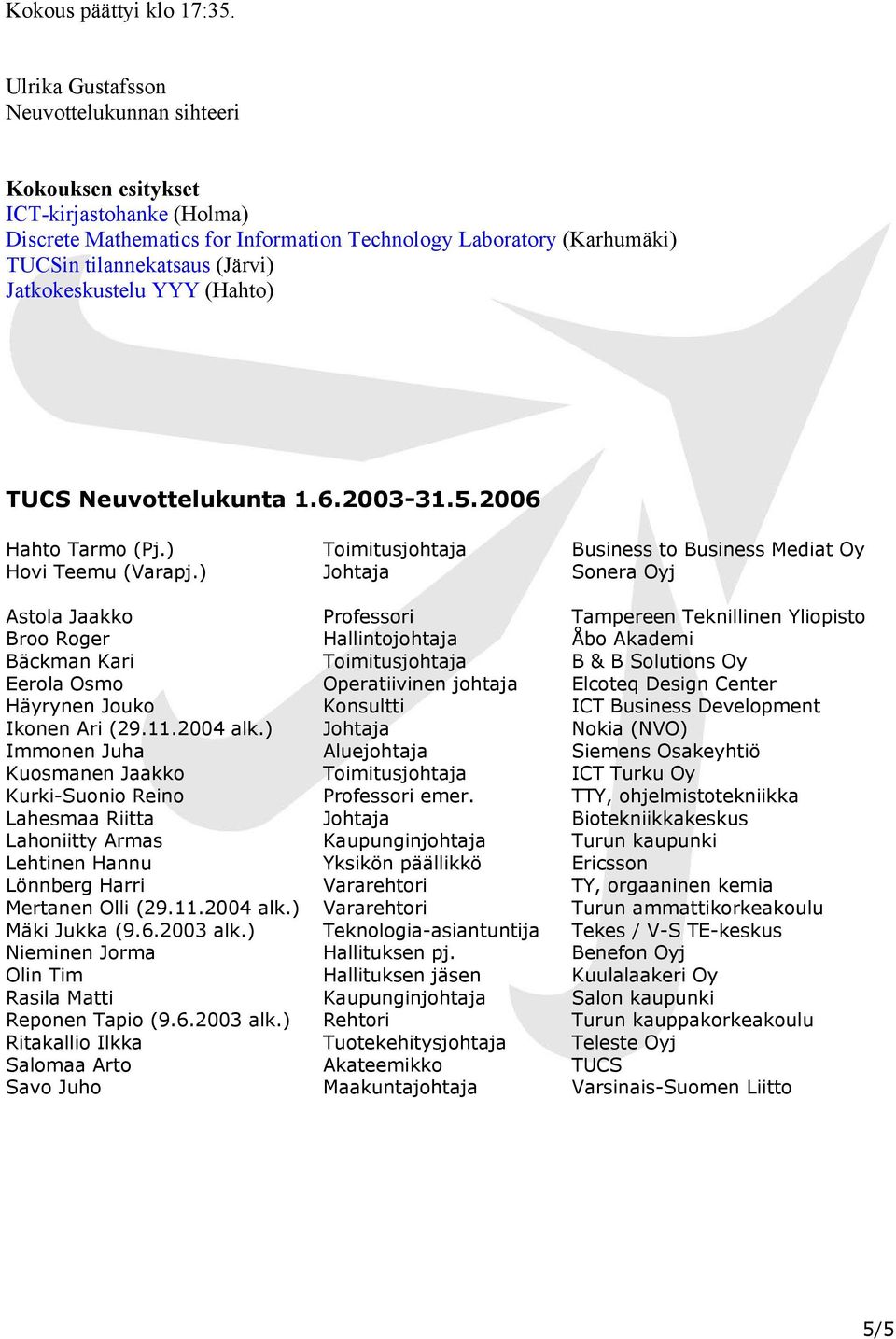 Jatkokeskustelu YYY (Hahto) Neuvottelukunta 1.6.2003-31.5.2006 Hahto Tarmo (Pj.) Hovi Teemu (Varapj.) Astola Jaakko Broo Roger Bäckman Kari Eerola Osmo Häyrynen Jouko Ikonen Ari (29.11.2004 alk.