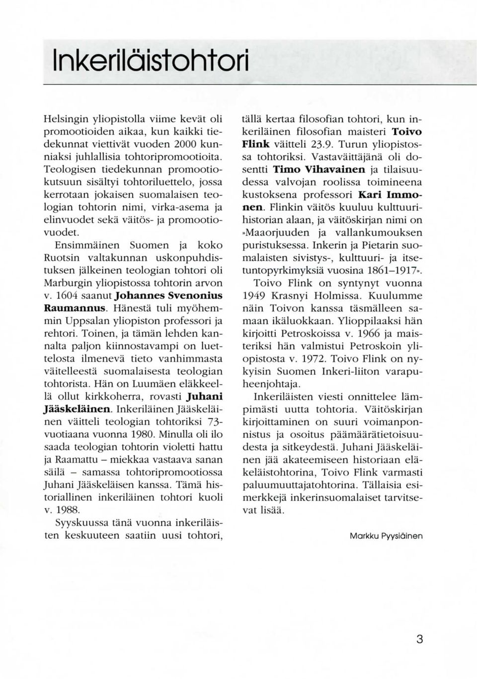 Ensimmainen Suomen ja koko Ruotsin valtakunnan uskonpuhdistuksen jalkeinen teologian tohtori oli Marburgin yliopistossa tohtorin arvon v. 1604 saanut Johannes Svenonius Raumannus.