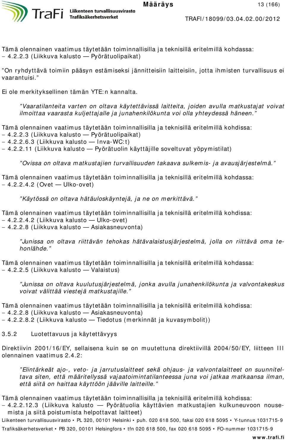 Vaaratilanteita varten on oltava käytettävissä laitteita, joiden avulla matkustajat voivat ilmoittaa vaarasta kuljettajalle ja junahenkilökunta voi olla yhteydessä häneen.