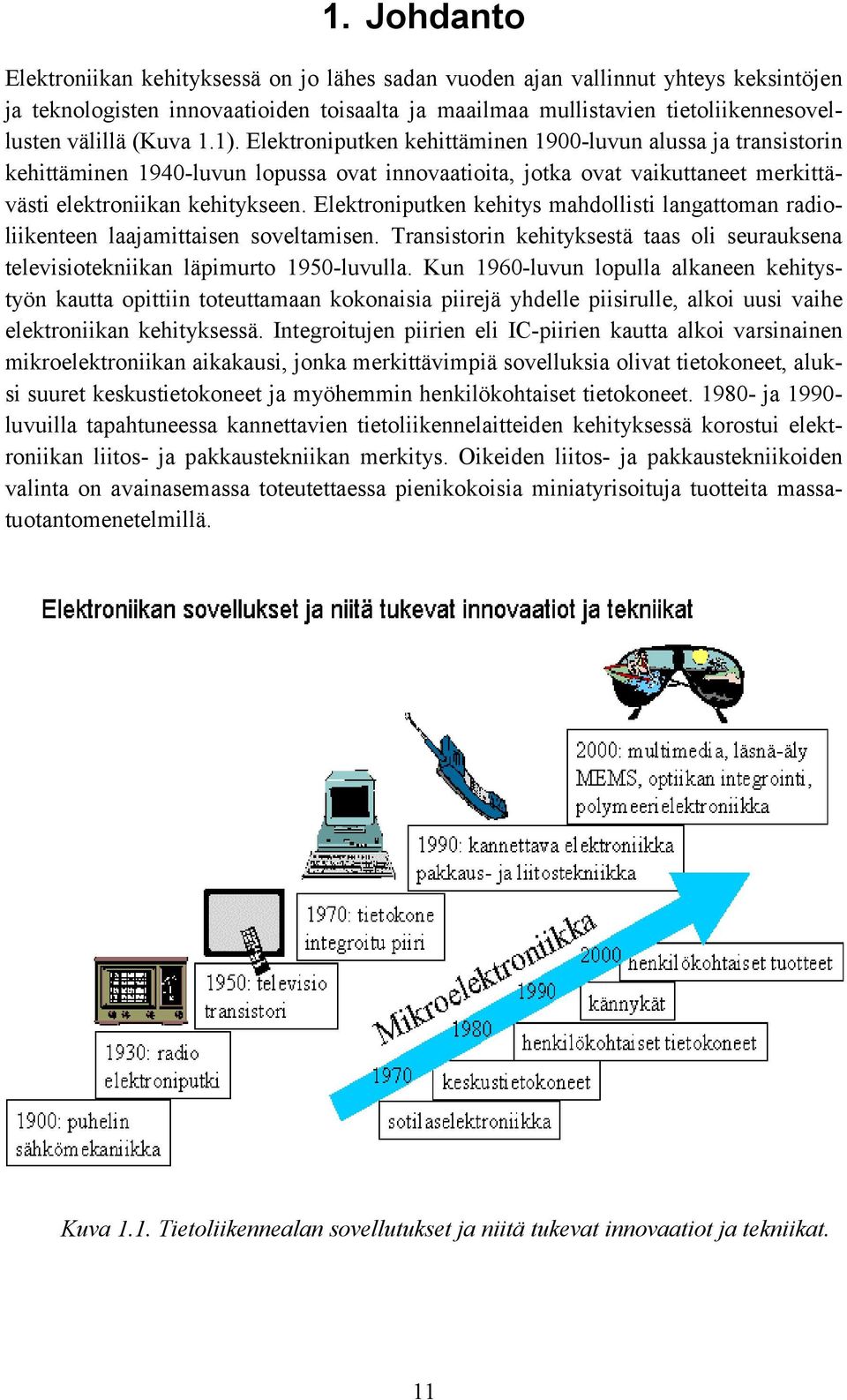 Elektroniputken kehitys mahdollisti langattoman radioliikenteen laajamittaisen soveltamisen. Transistorin kehityksestä taas oli seurauksena televisiotekniikan läpimurto 1950-luvulla.