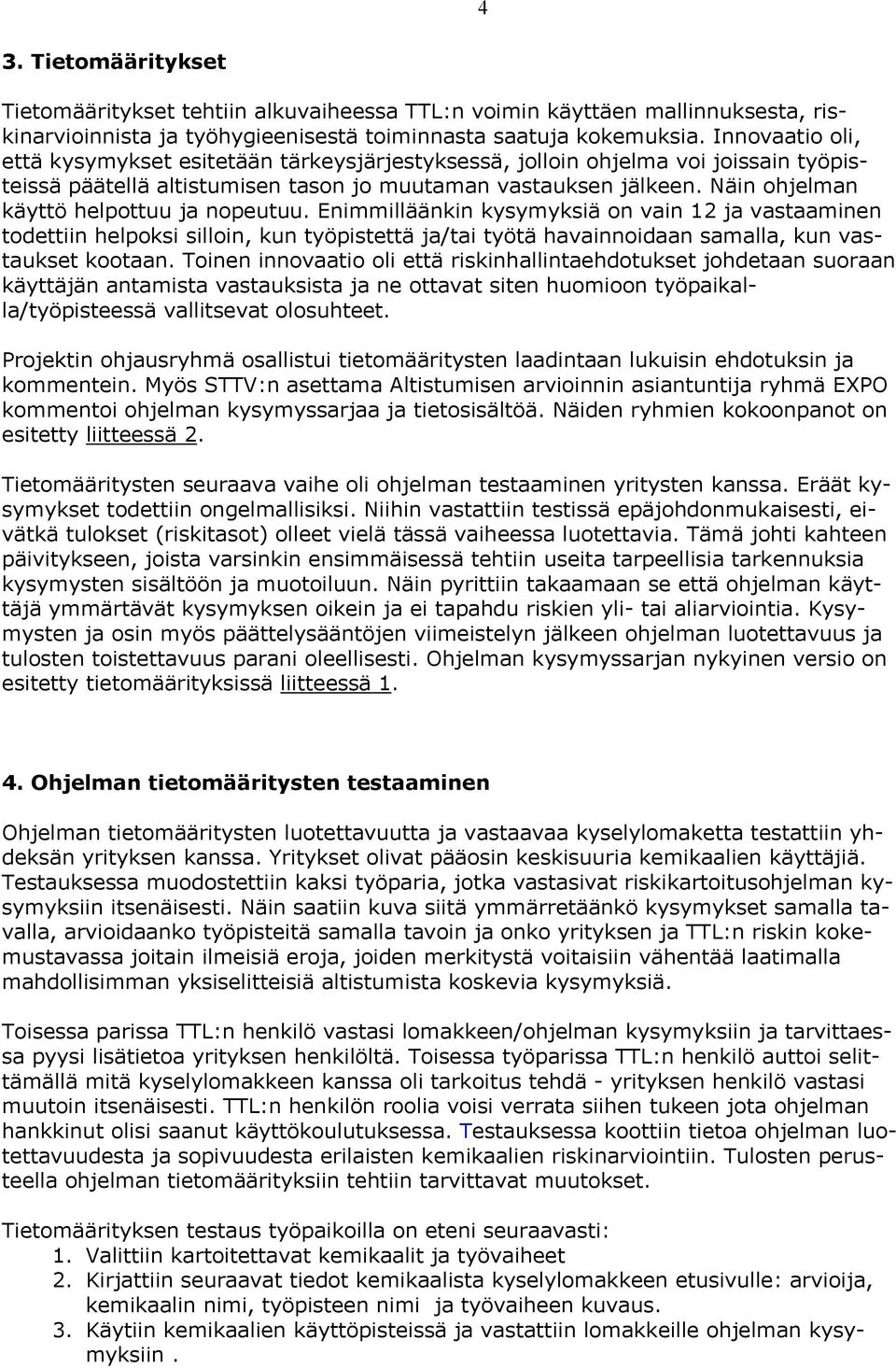 Näin ohjelman käyttö helpottuu ja nopeutuu. Enimmilläänkin kysymyksiä on vain 12 ja vastaaminen todettiin helpoksi silloin, kun työpistettä ja/tai työtä havainnoidaan samalla, kun vastaukset kootaan.