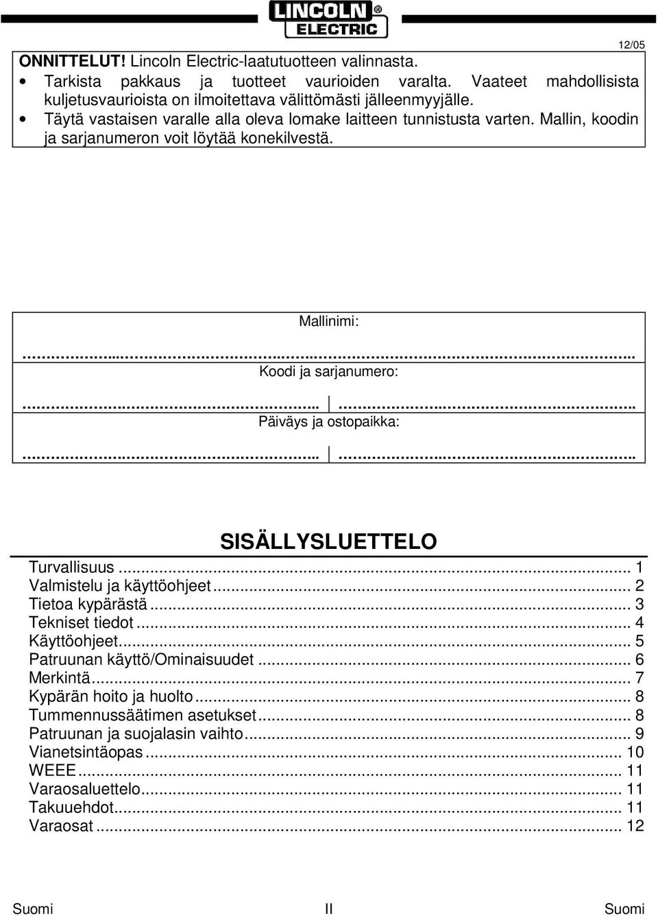 ..... Päiväys ja ostopaikka:...... SISÄLLYSLUETTELO Turvallisuus... 1 Valmistelu ja käyttöohjeet... 2 Tietoa kypärästä... 3 Tekniset tiedot... 4 Käyttöohjeet... 5 Patruunan käyttö/ominaisuudet.