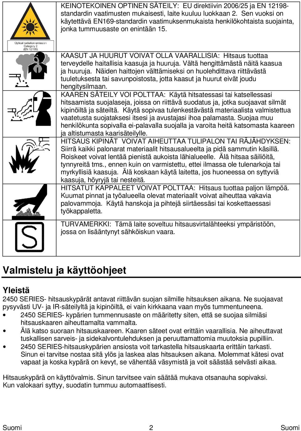 KAASUT JA HUURUT VOIVAT OLLA VAARALLISIA: Hitsaus tuottaa terveydelle haitallisia kaasuja ja huuruja. Vältä hengittämästä näitä kaasua ja huuruja.