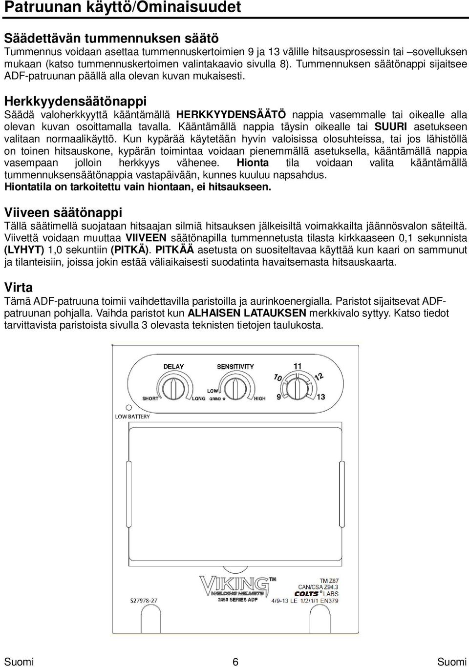 Herkkyydensäätönappi Säädä valoherkkyyttä kääntämällä HERKKYYDENSÄÄTÖ nappia vasemmalle tai oikealle alla olevan kuvan osoittamalla tavalla.