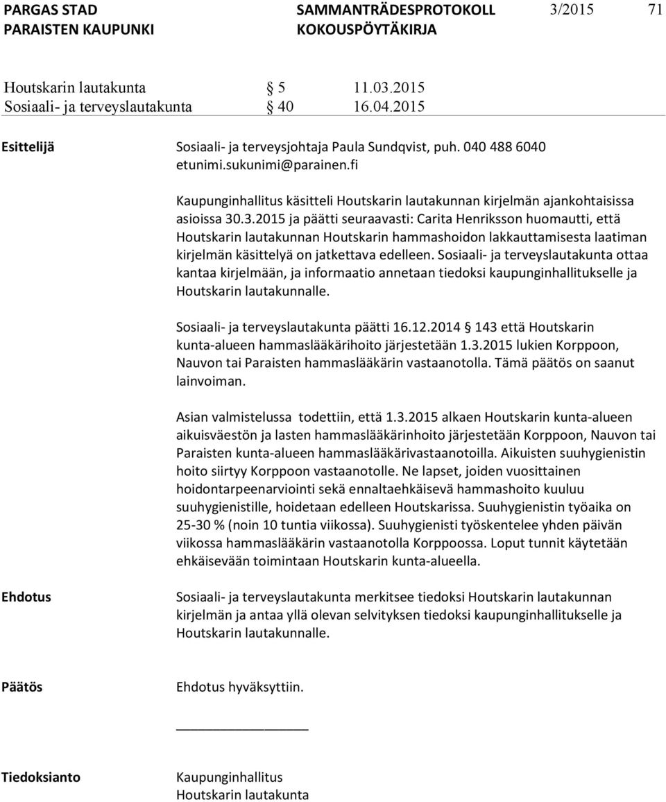 .3.2015 ja päätti seuraavasti: Carita Henriksson huomautti, että Houtskarin lautakunnan Houtskarin hammashoidon lakkauttamisesta laatiman kirjelmän käsittelyä on jatkettava edelleen.