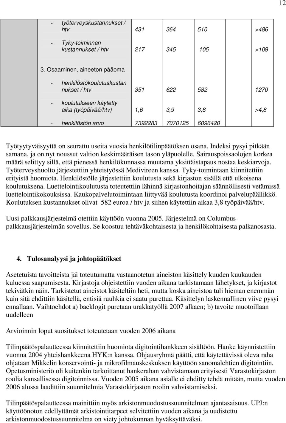 Työtyytyväisyyttä on seurattu useita vuosia henkilötilinpäätöksen osana. Indeksi pysyi pitkään samana, ja on nyt noussut valtion keskimääräisen tason yläpuolelle.